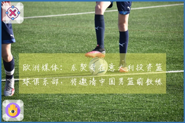 欧洲媒体：东契奇在意大利投资篮球俱乐部，将邀请中国男篮前教练乔尔杰维奇执教