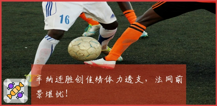 辛纳连胜创佳绩体力透支，法网前景堪忧！